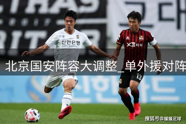 北京国安阵容大调整 单外援对阵上海海港