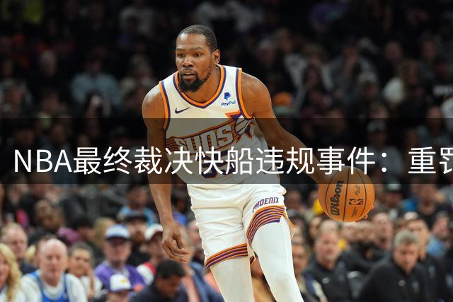 NBA最终裁决快船违规事件：重罚选秀权与高管停职